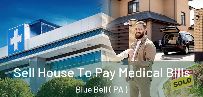  Sell House To Pay Medical Bills Blue Bell ( PA )