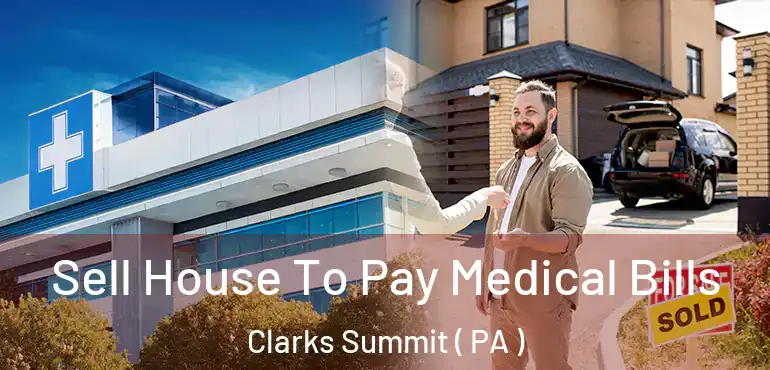  Sell House To Pay Medical Bills Clarks Summit ( PA )