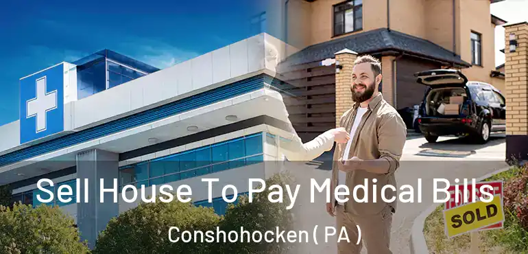  Sell House To Pay Medical Bills Conshohocken ( PA )