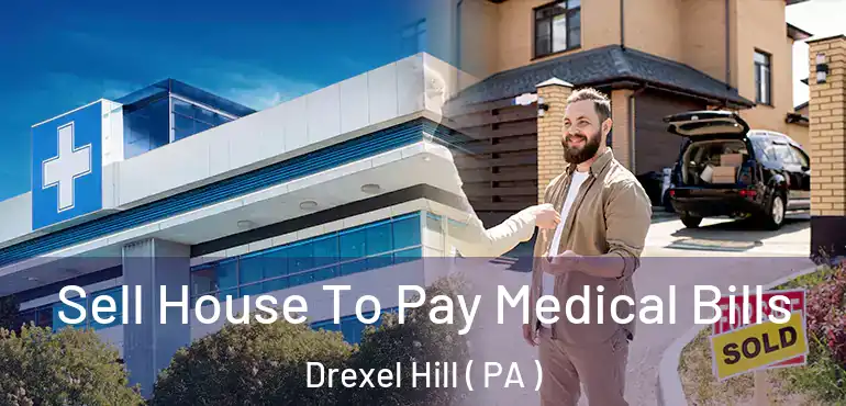  Sell House To Pay Medical Bills Drexel Hill ( PA )