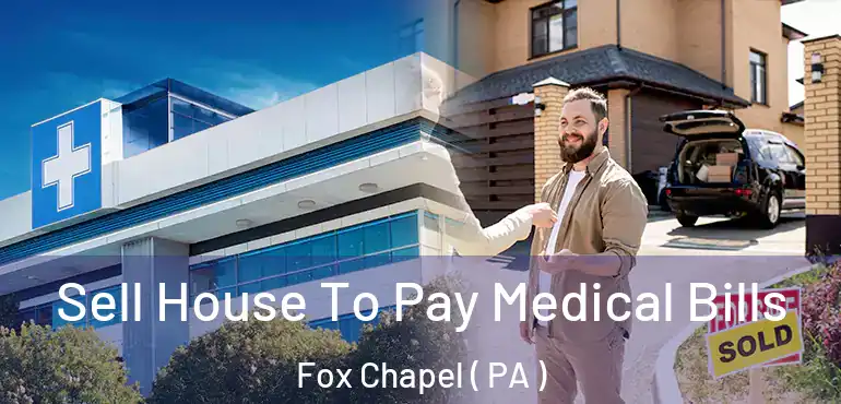  Sell House To Pay Medical Bills Fox Chapel ( PA )