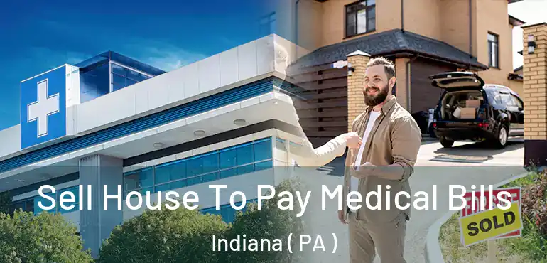 Sell House To Pay Medical Bills Indiana ( PA )