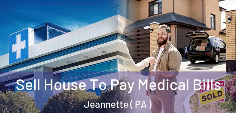  Sell House To Pay Medical Bills Jeannette ( PA )