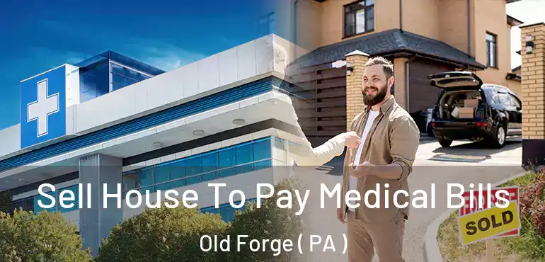  Sell House To Pay Medical Bills Old Forge ( PA )