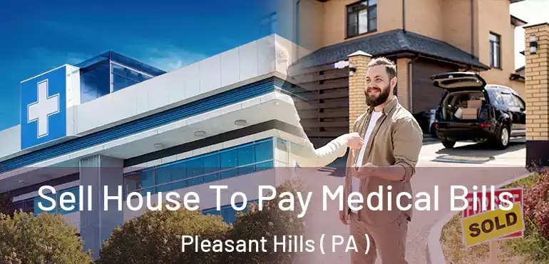  Sell House To Pay Medical Bills Pleasant Hills ( PA )