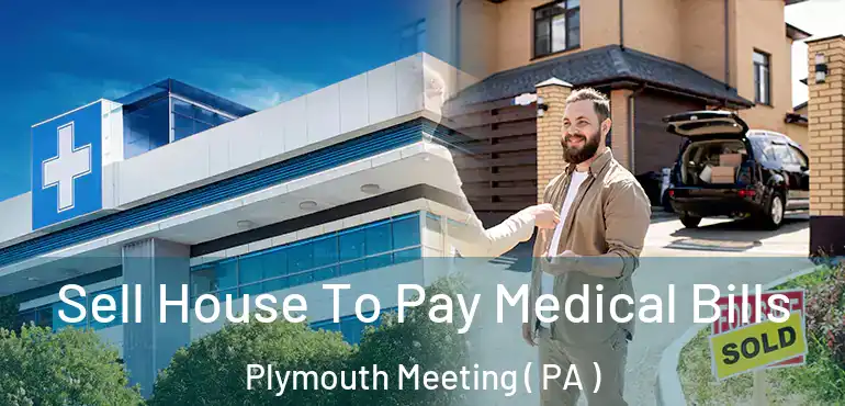  Sell House To Pay Medical Bills Plymouth Meeting ( PA )