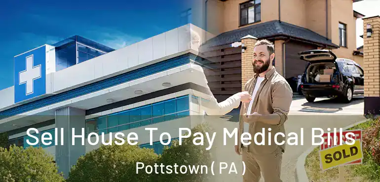  Sell House To Pay Medical Bills Pottstown ( PA )