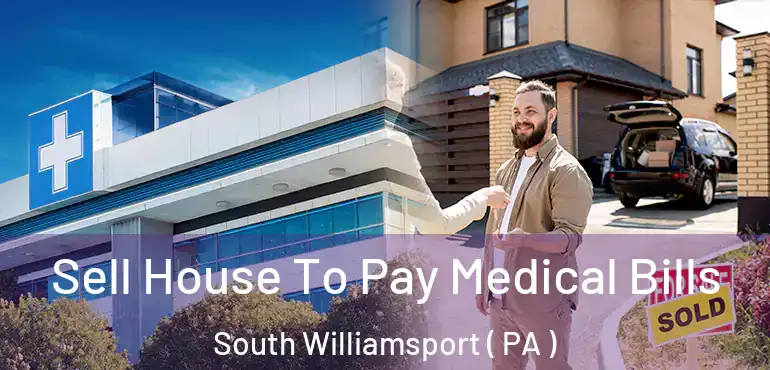  Sell House To Pay Medical Bills South Williamsport ( PA )