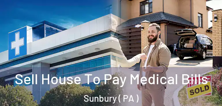  Sell House To Pay Medical Bills Sunbury ( PA )