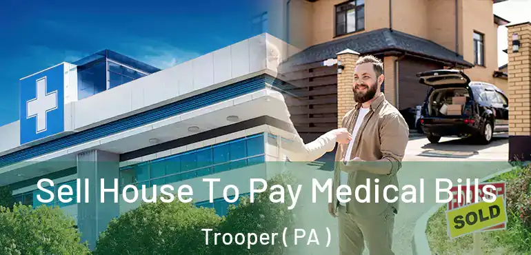  Sell House To Pay Medical Bills Trooper ( PA )