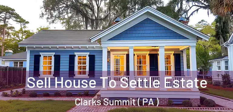  Sell House To Settle Estate Clarks Summit ( PA )