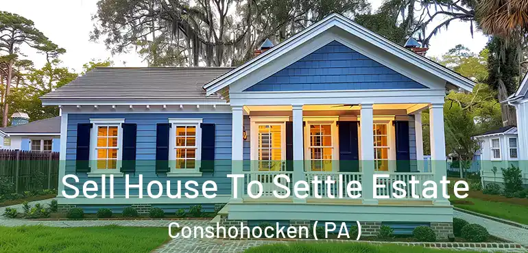  Sell House To Settle Estate Conshohocken ( PA )