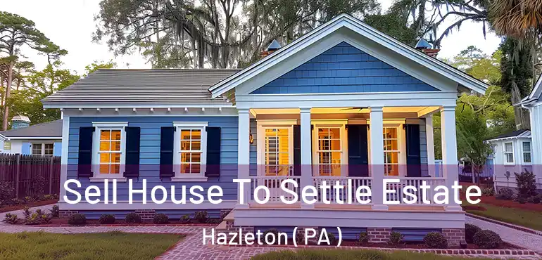  Sell House To Settle Estate Hazleton ( PA )