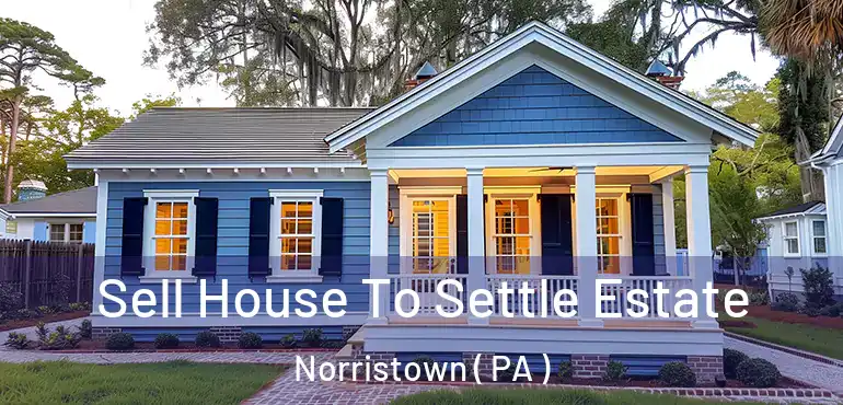  Sell House To Settle Estate Norristown ( PA )