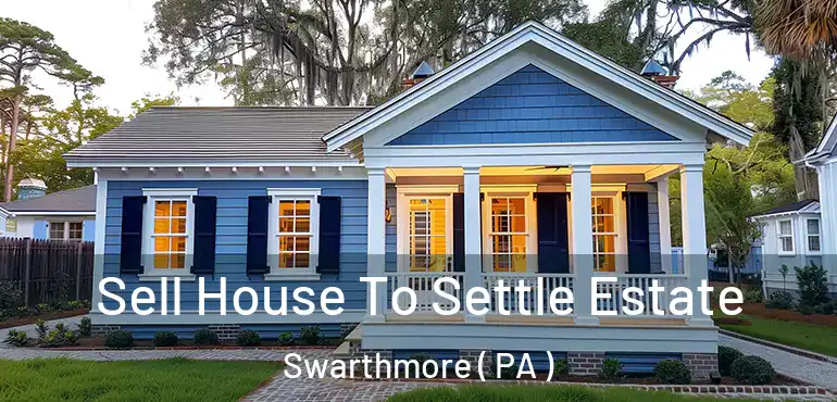  Sell House To Settle Estate Swarthmore ( PA )