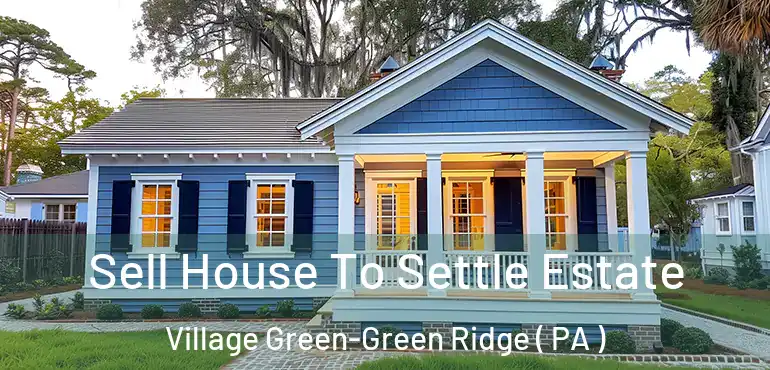  Sell House To Settle Estate Village Green-Green Ridge ( PA )