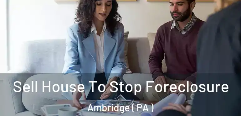  Sell House To Stop Foreclosure Ambridge ( PA )