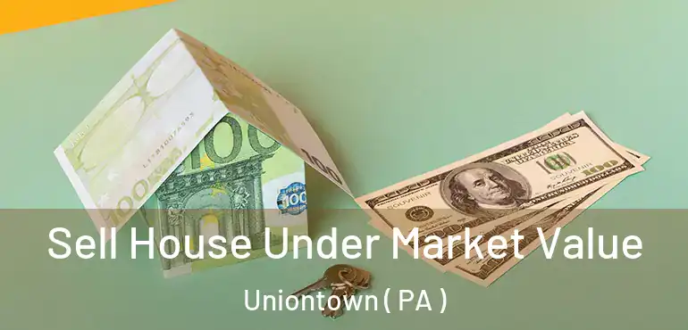  Sell House Under Market Value Uniontown ( PA )