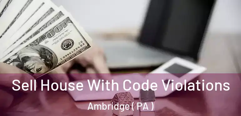  Sell House With Code Violations Ambridge ( PA )