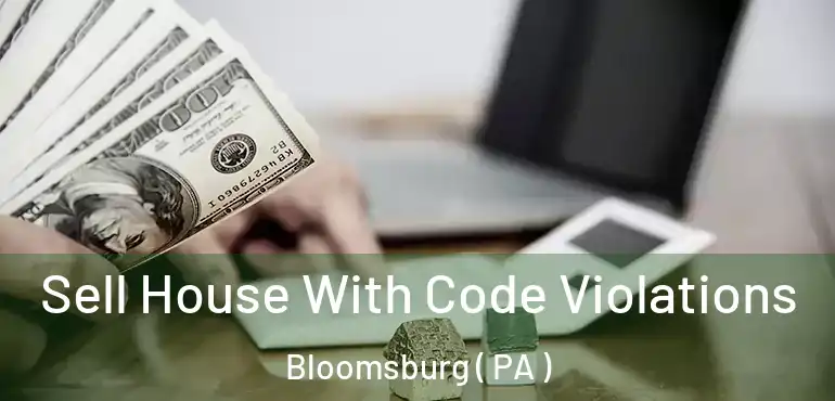  Sell House With Code Violations Bloomsburg ( PA )