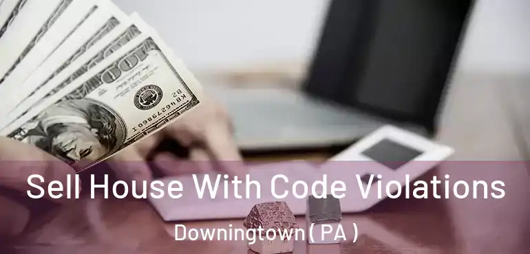  Sell House With Code Violations Downingtown ( PA )