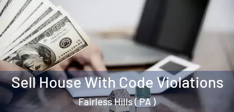  Sell House With Code Violations Fairless Hills ( PA )