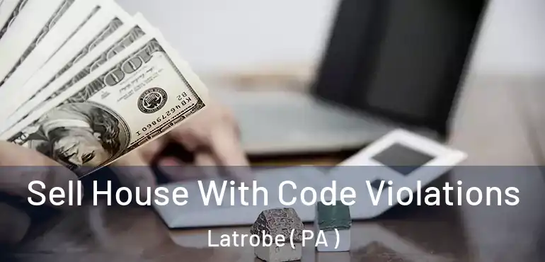  Sell House With Code Violations Latrobe ( PA )
