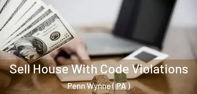  Sell House With Code Violations Penn Wynne ( PA )