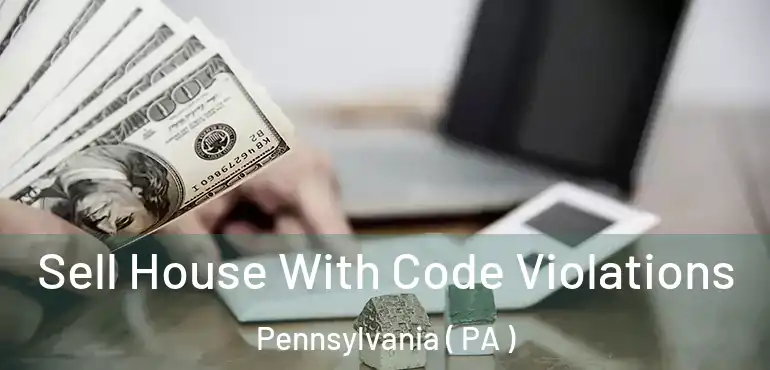  Sell House With Code Violations Pennsylvania ( PA )