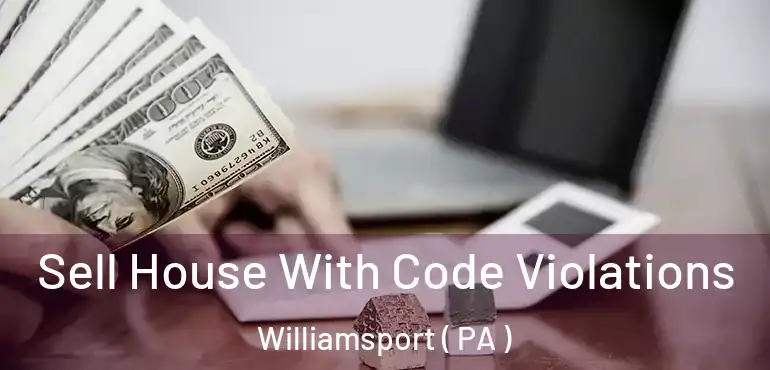  Sell House With Code Violations Williamsport ( PA )