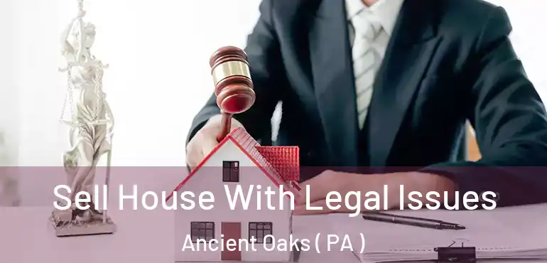  Sell House With Legal Issues Ancient Oaks ( PA )