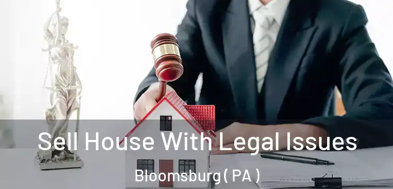  Sell House With Legal Issues Bloomsburg ( PA )