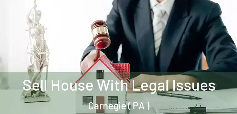  Sell House With Legal Issues Carnegie ( PA )