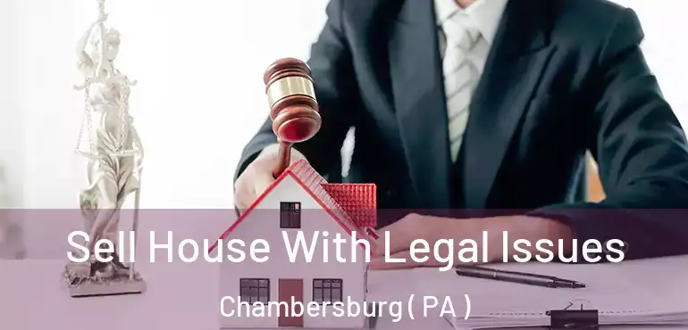  Sell House With Legal Issues Chambersburg ( PA )