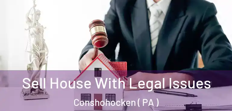  Sell House With Legal Issues Conshohocken ( PA )