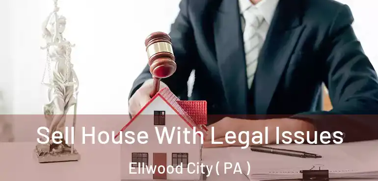  Sell House With Legal Issues Ellwood City ( PA )