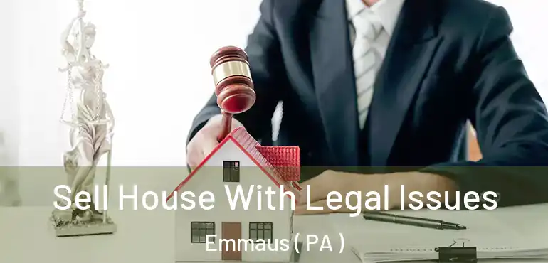  Sell House With Legal Issues Emmaus ( PA )