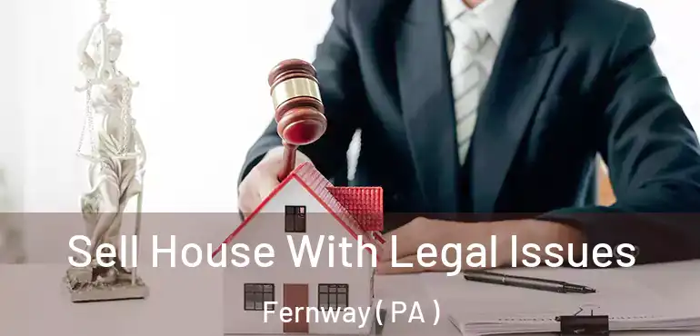  Sell House With Legal Issues Fernway ( PA )