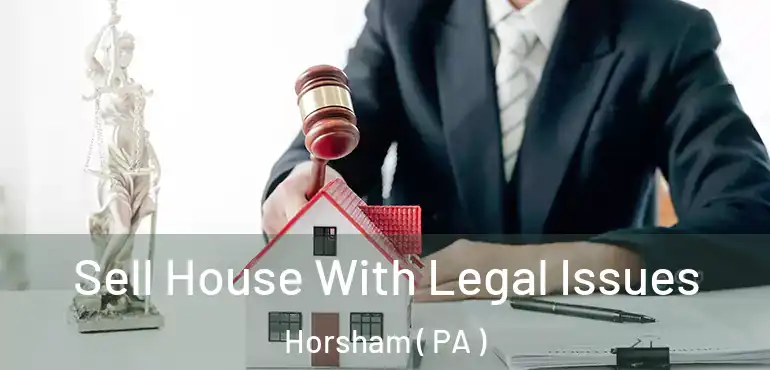  Sell House With Legal Issues Horsham ( PA )