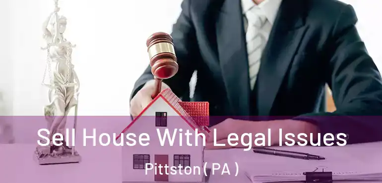  Sell House With Legal Issues Pittston ( PA )