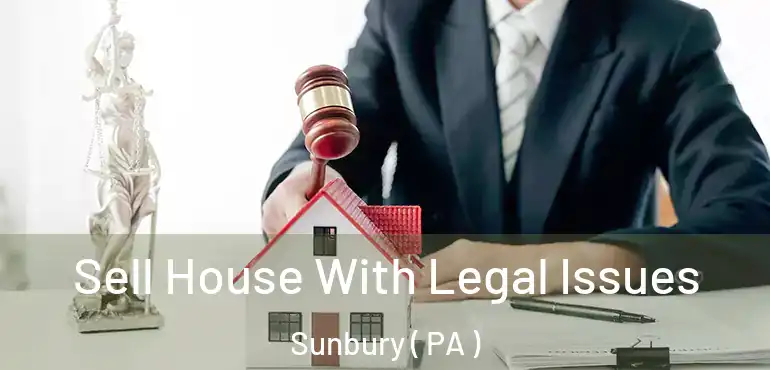  Sell House With Legal Issues Sunbury ( PA )