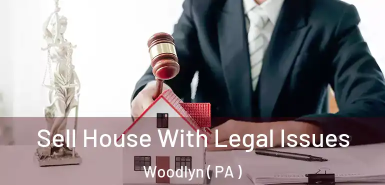  Sell House With Legal Issues Woodlyn ( PA )