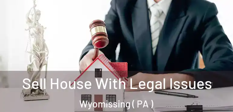  Sell House With Legal Issues Wyomissing ( PA )