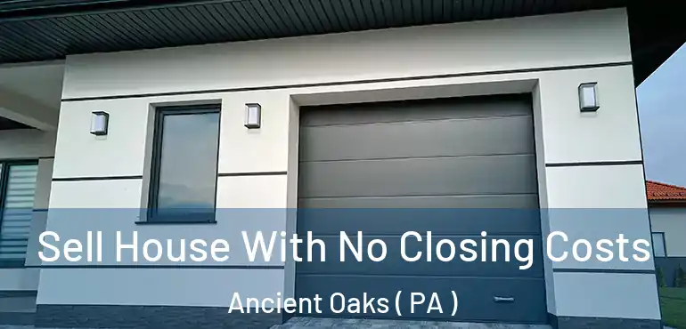  Sell House With No Closing Costs Ancient Oaks ( PA )