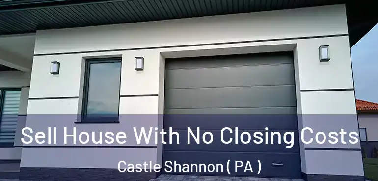  Sell House With No Closing Costs Castle Shannon ( PA )