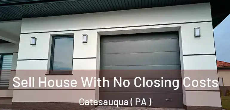  Sell House With No Closing Costs Catasauqua ( PA )