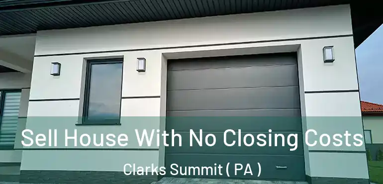  Sell House With No Closing Costs Clarks Summit ( PA )