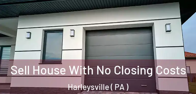  Sell House With No Closing Costs Harleysville ( PA )