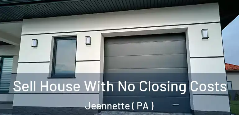  Sell House With No Closing Costs Jeannette ( PA )