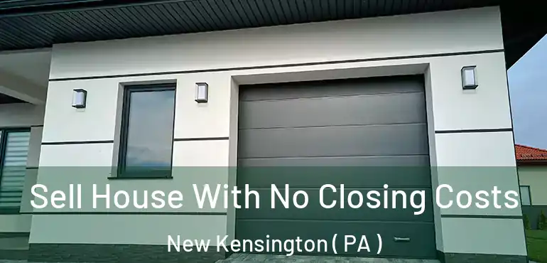  Sell House With No Closing Costs New Kensington ( PA )